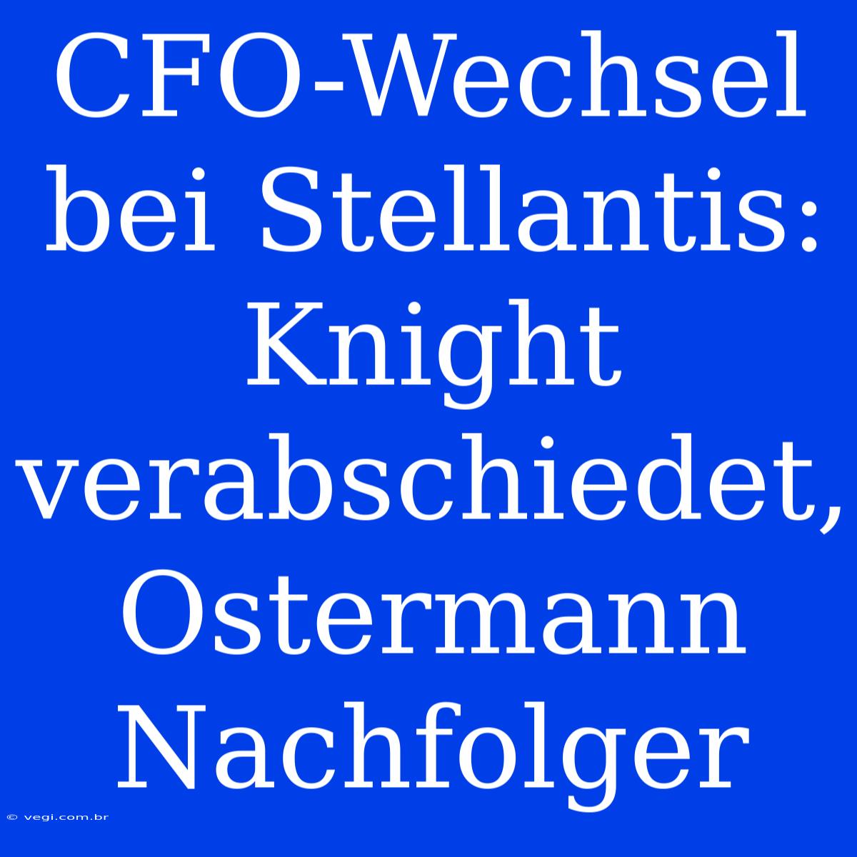 CFO-Wechsel Bei Stellantis: Knight Verabschiedet, Ostermann Nachfolger