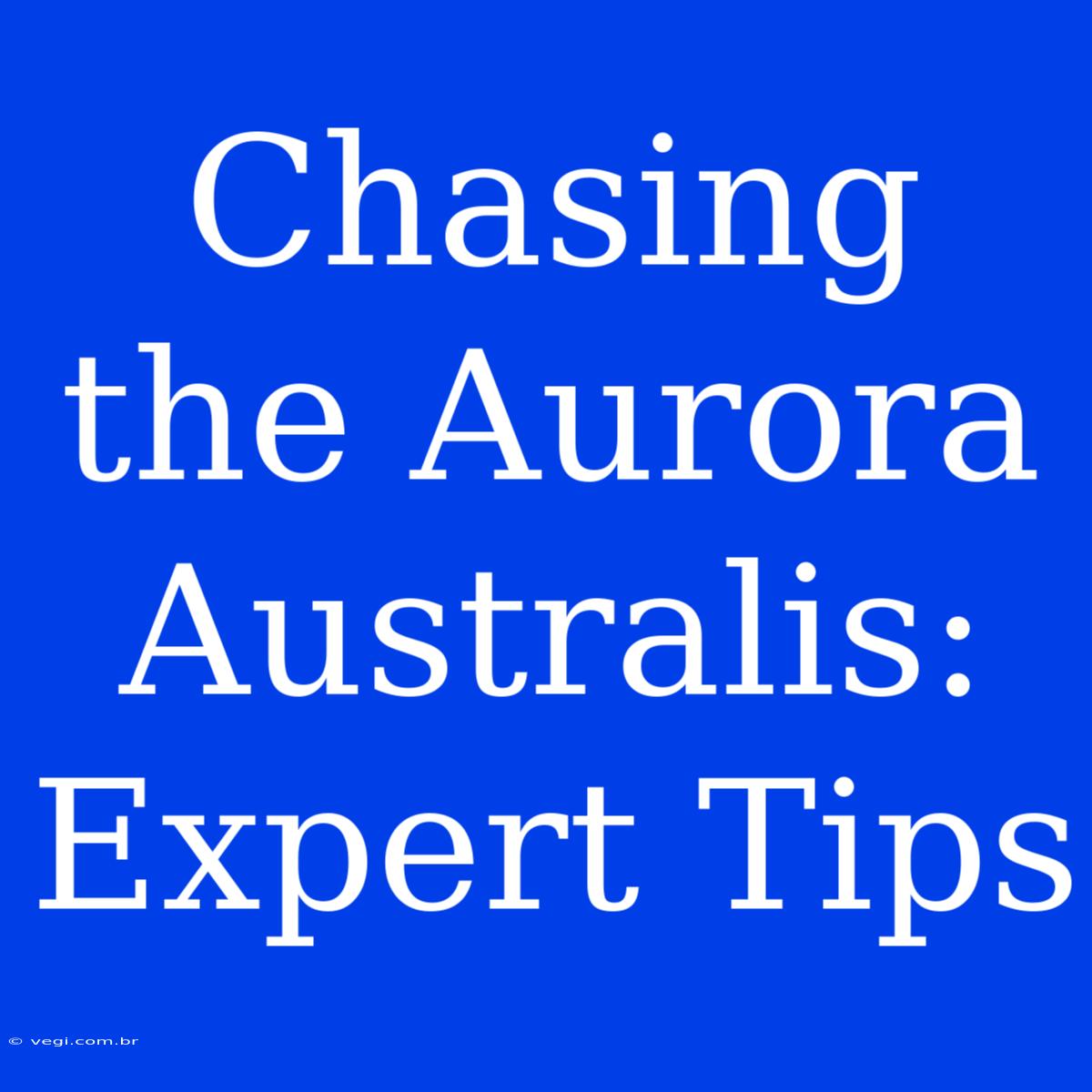 Chasing The Aurora Australis: Expert Tips