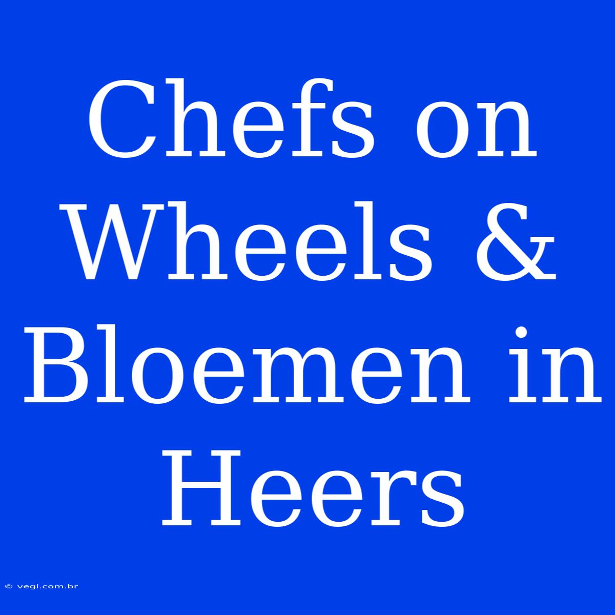 Chefs On Wheels & Bloemen In Heers