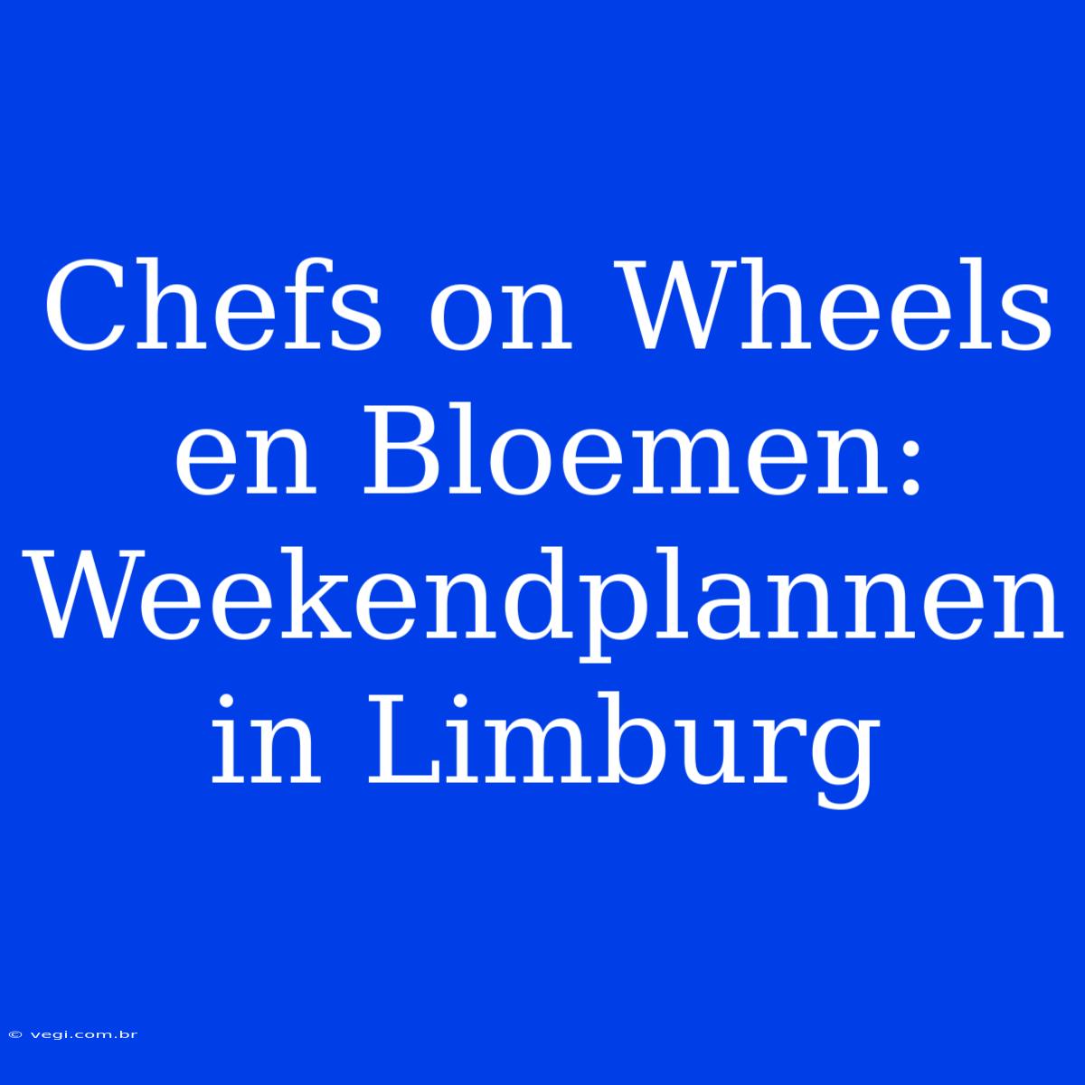 Chefs On Wheels En Bloemen: Weekendplannen In Limburg