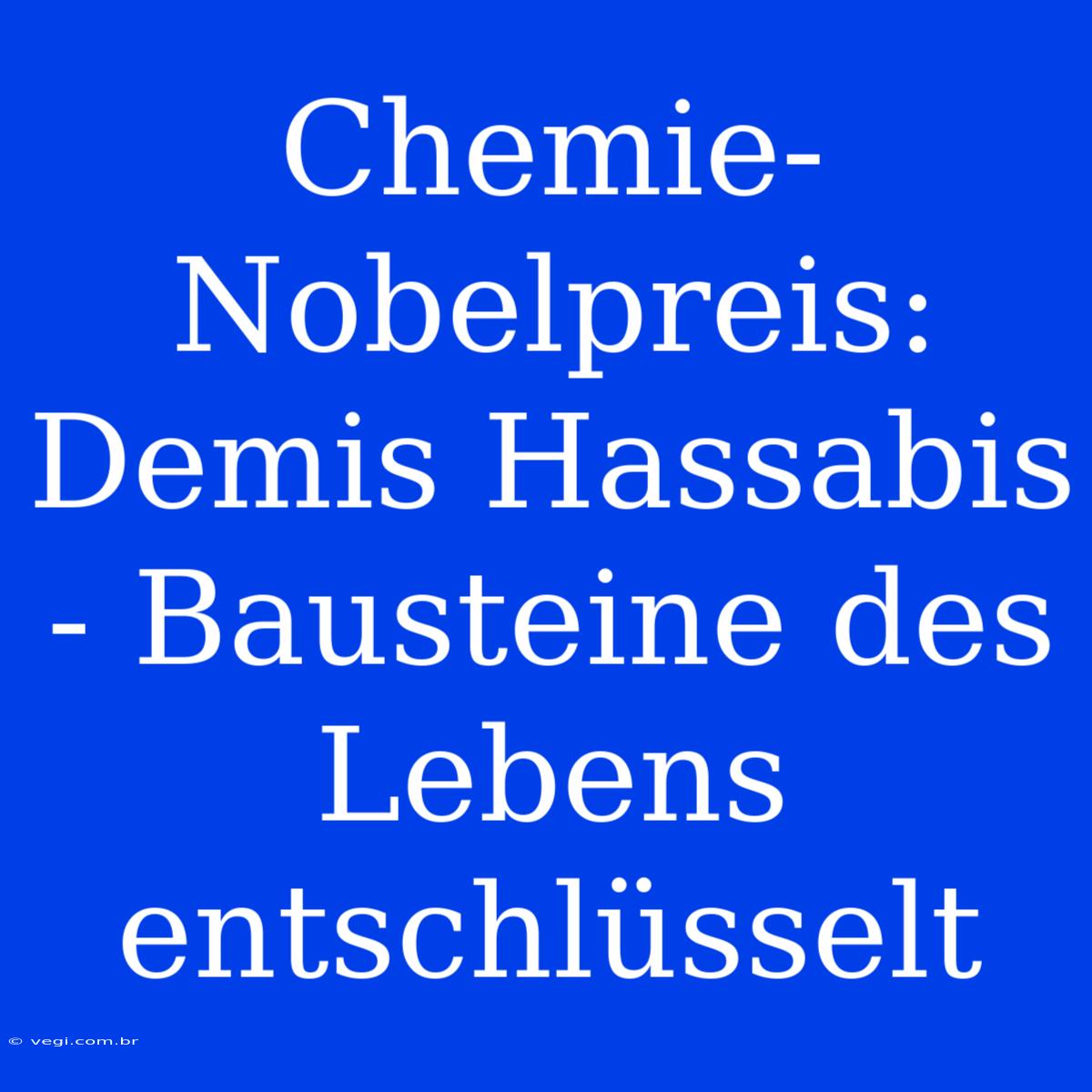 Chemie-Nobelpreis: Demis Hassabis - Bausteine Des Lebens Entschlüsselt 