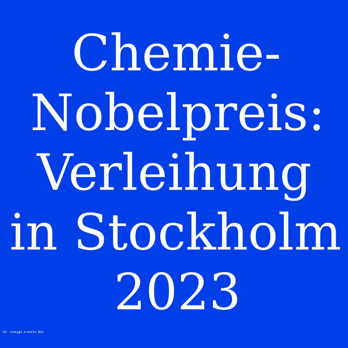 Chemie-Nobelpreis: Verleihung In Stockholm 2023