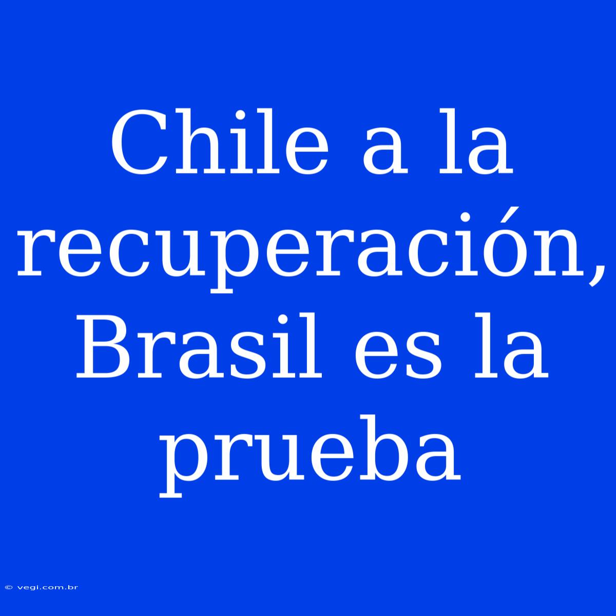 Chile A La Recuperación, Brasil Es La Prueba