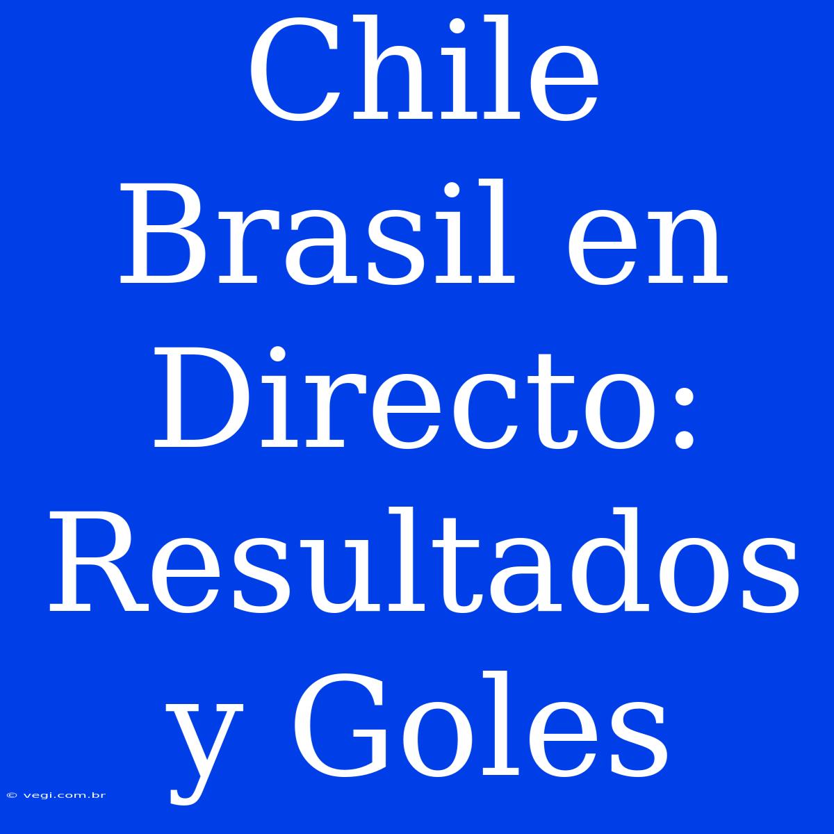 Chile Brasil En Directo: Resultados Y Goles