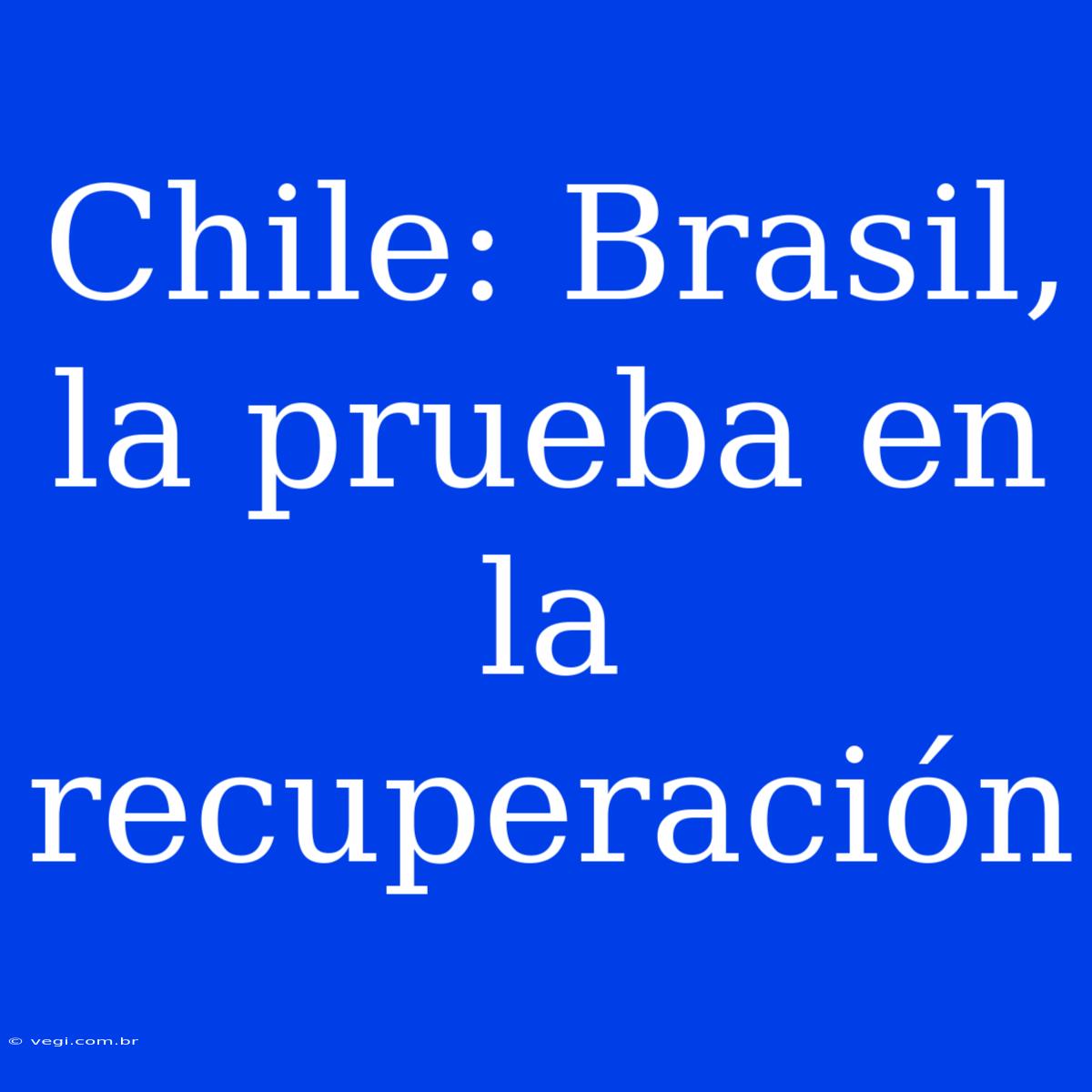 Chile: Brasil, La Prueba En La Recuperación