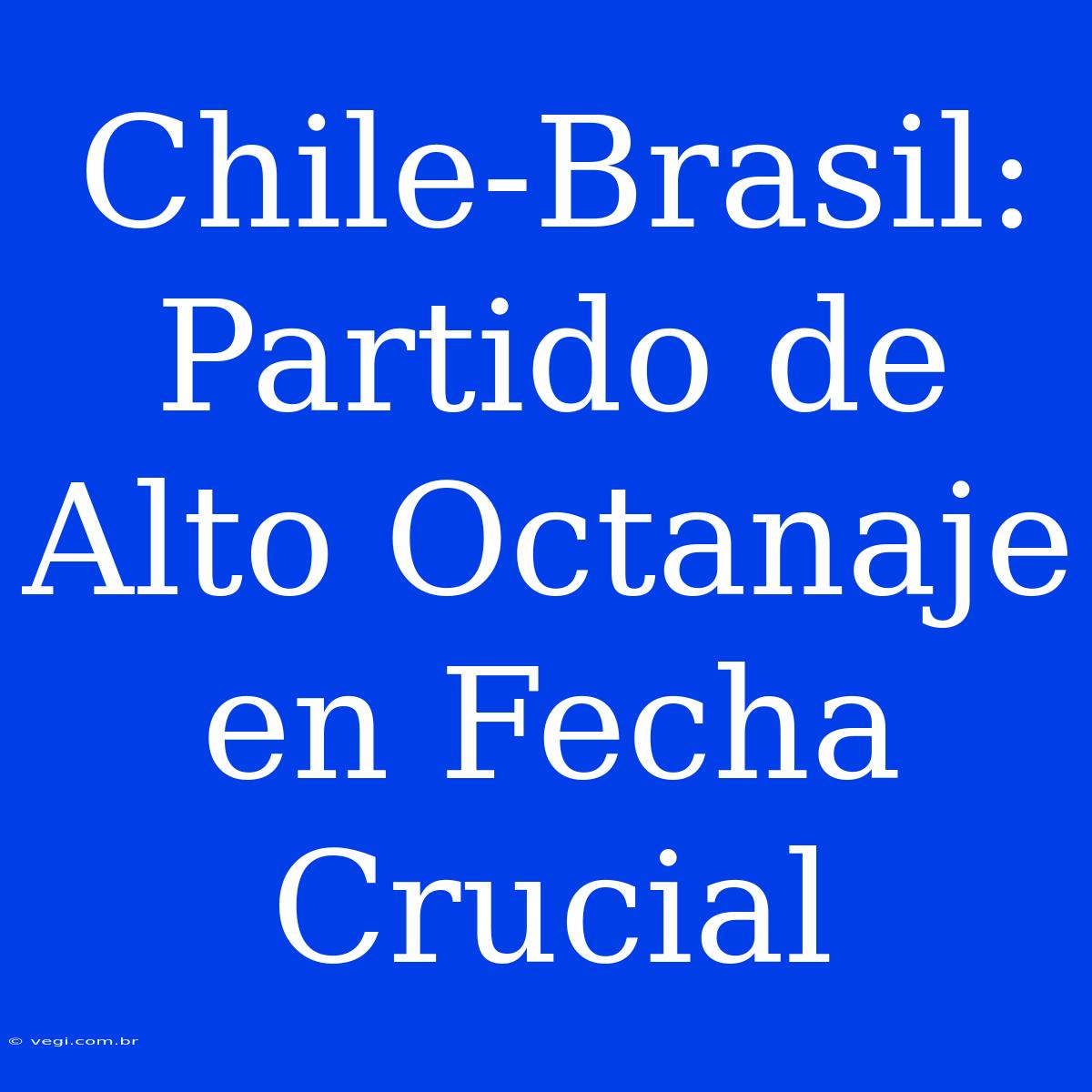 Chile-Brasil: Partido De Alto Octanaje En Fecha Crucial