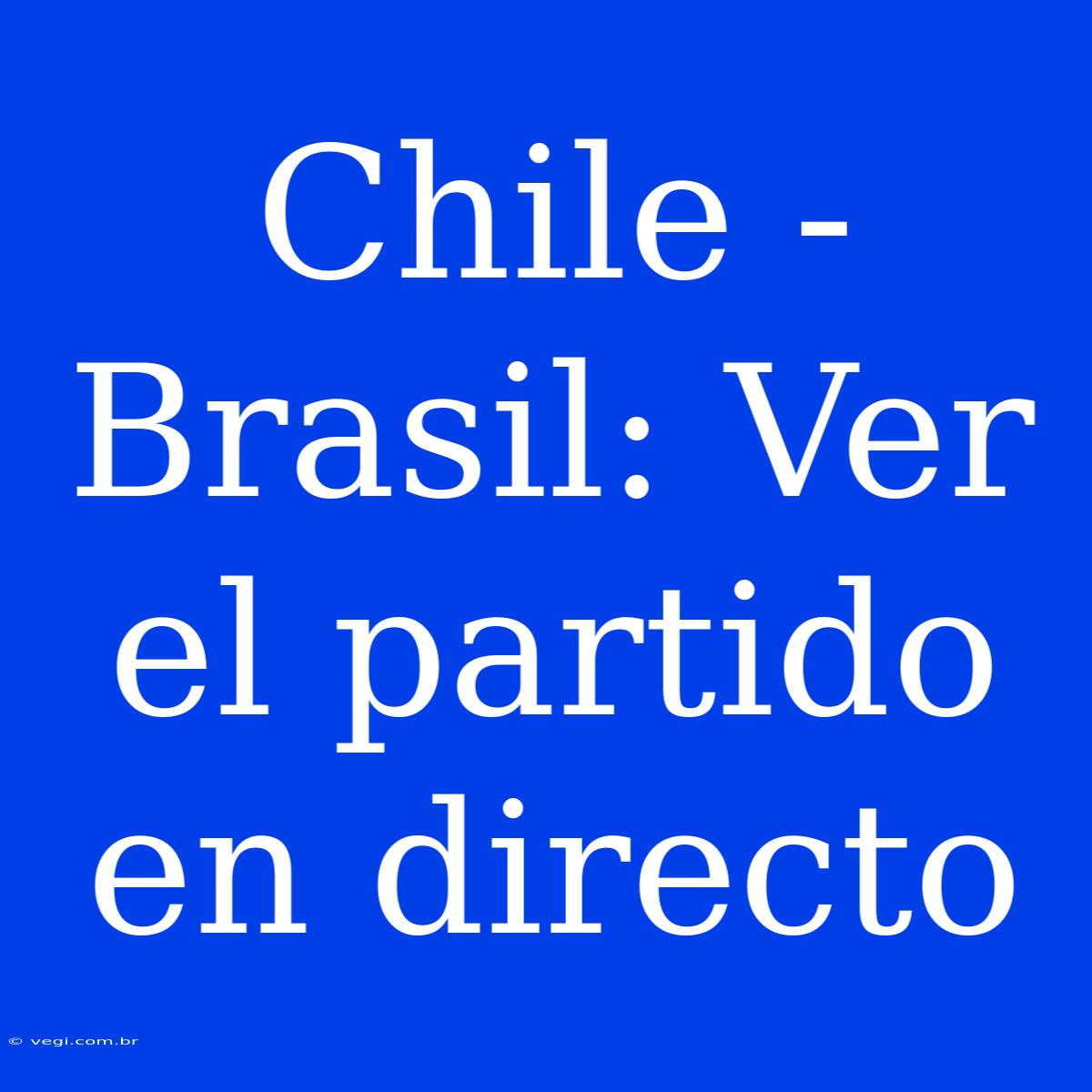 Chile - Brasil: Ver El Partido En Directo