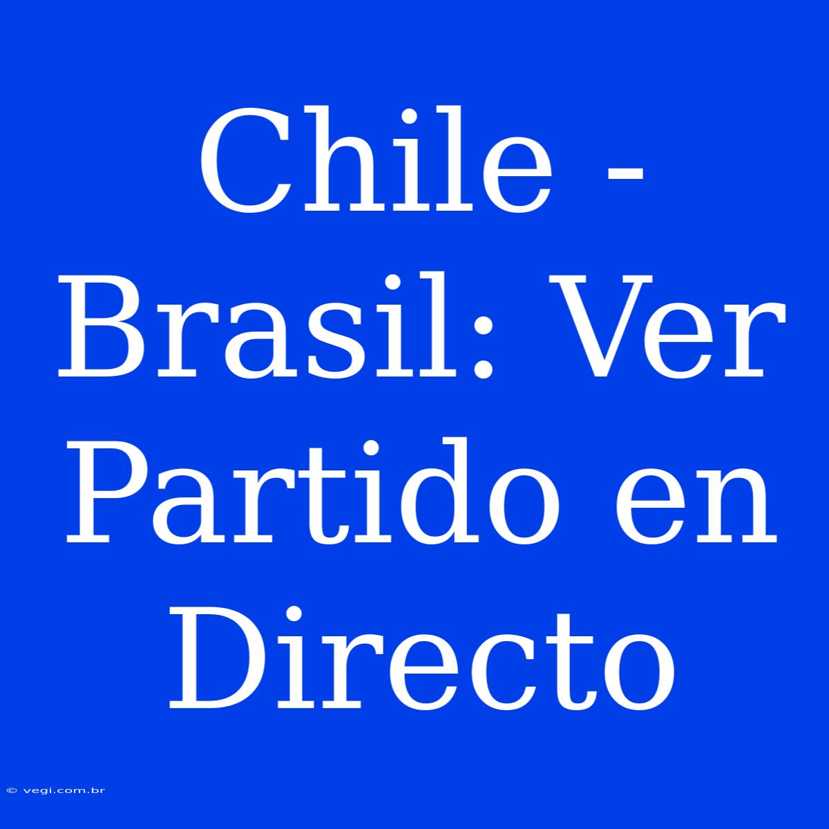 Chile - Brasil: Ver Partido En Directo