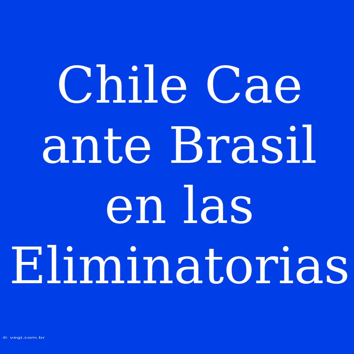 Chile Cae Ante Brasil En Las Eliminatorias 