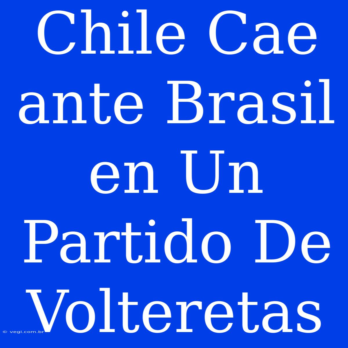 Chile Cae Ante Brasil En Un Partido De Volteretas