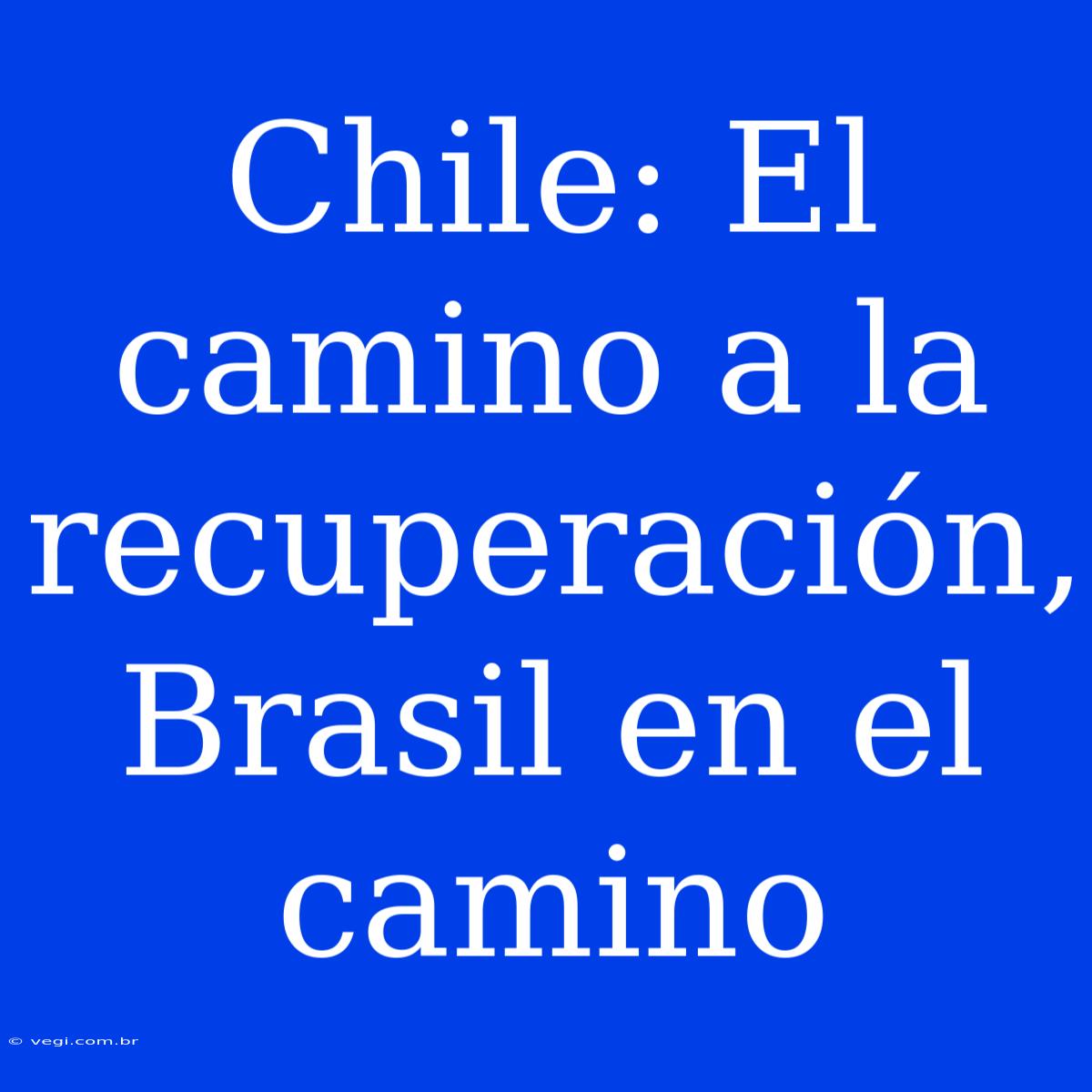 Chile: El Camino A La Recuperación, Brasil En El Camino