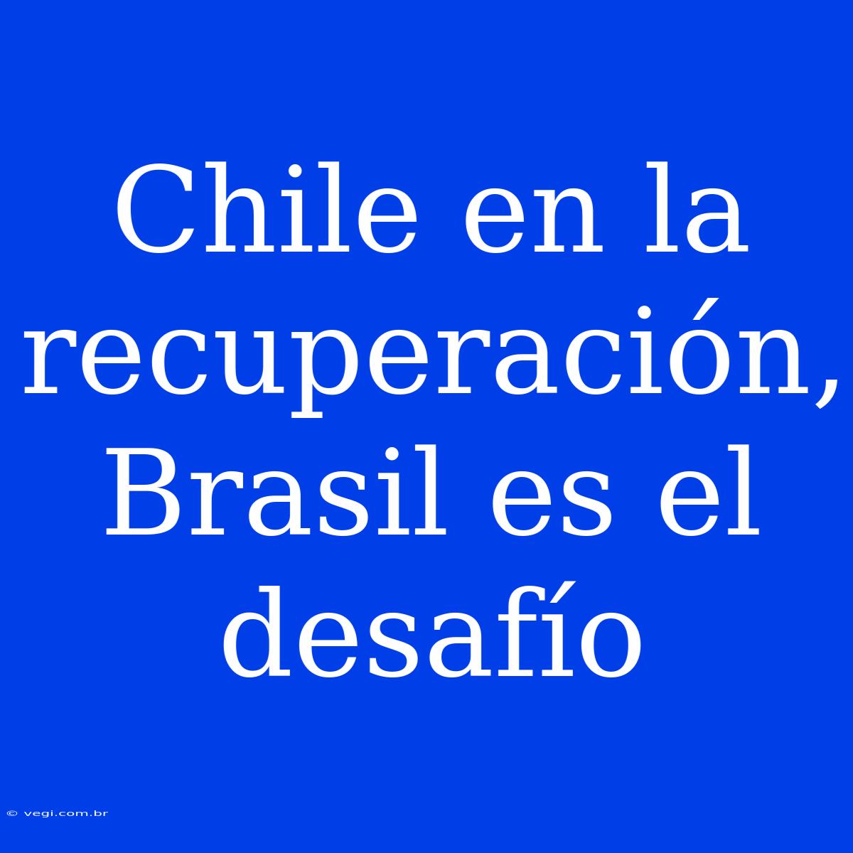 Chile En La Recuperación, Brasil Es El Desafío