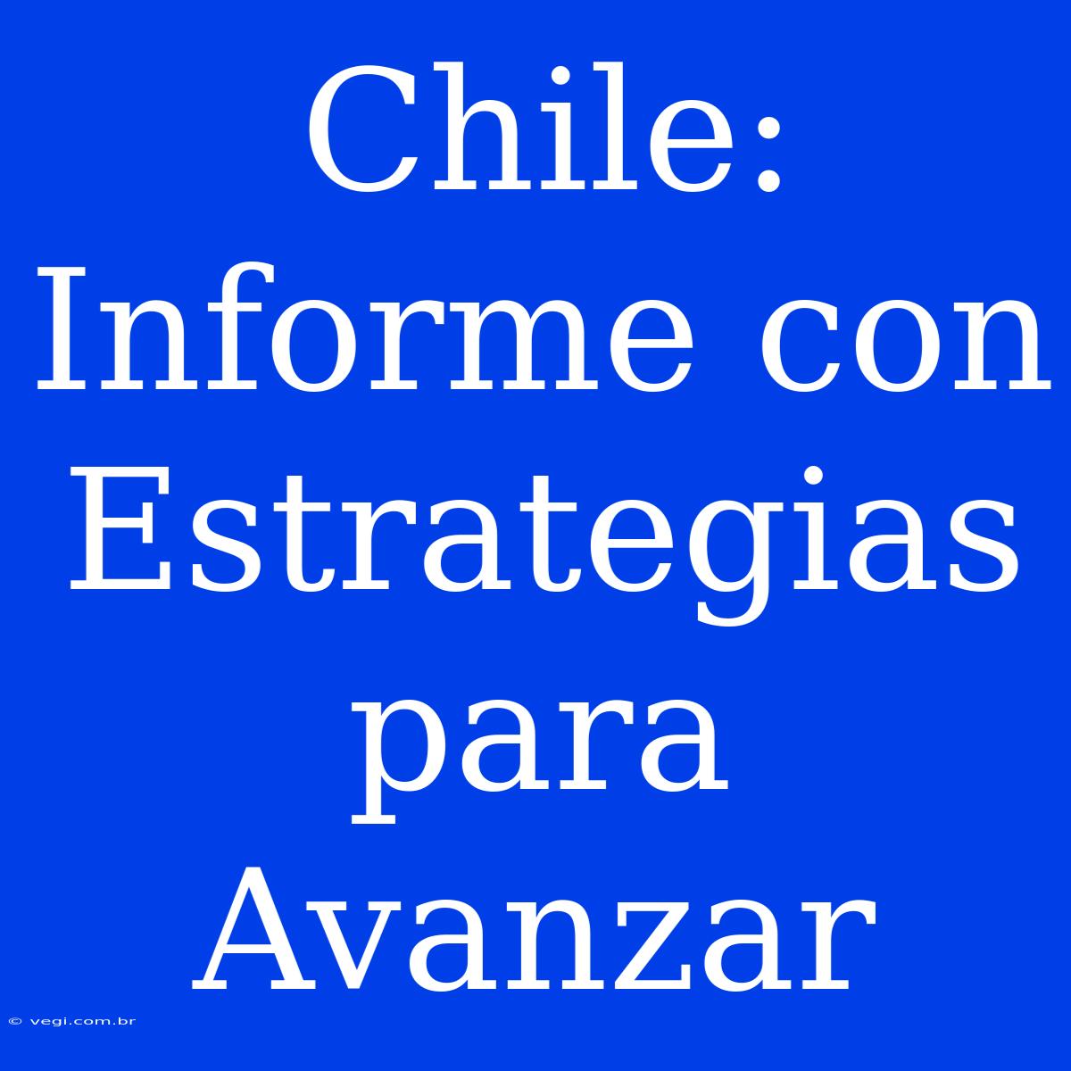 Chile: Informe Con Estrategias Para Avanzar 