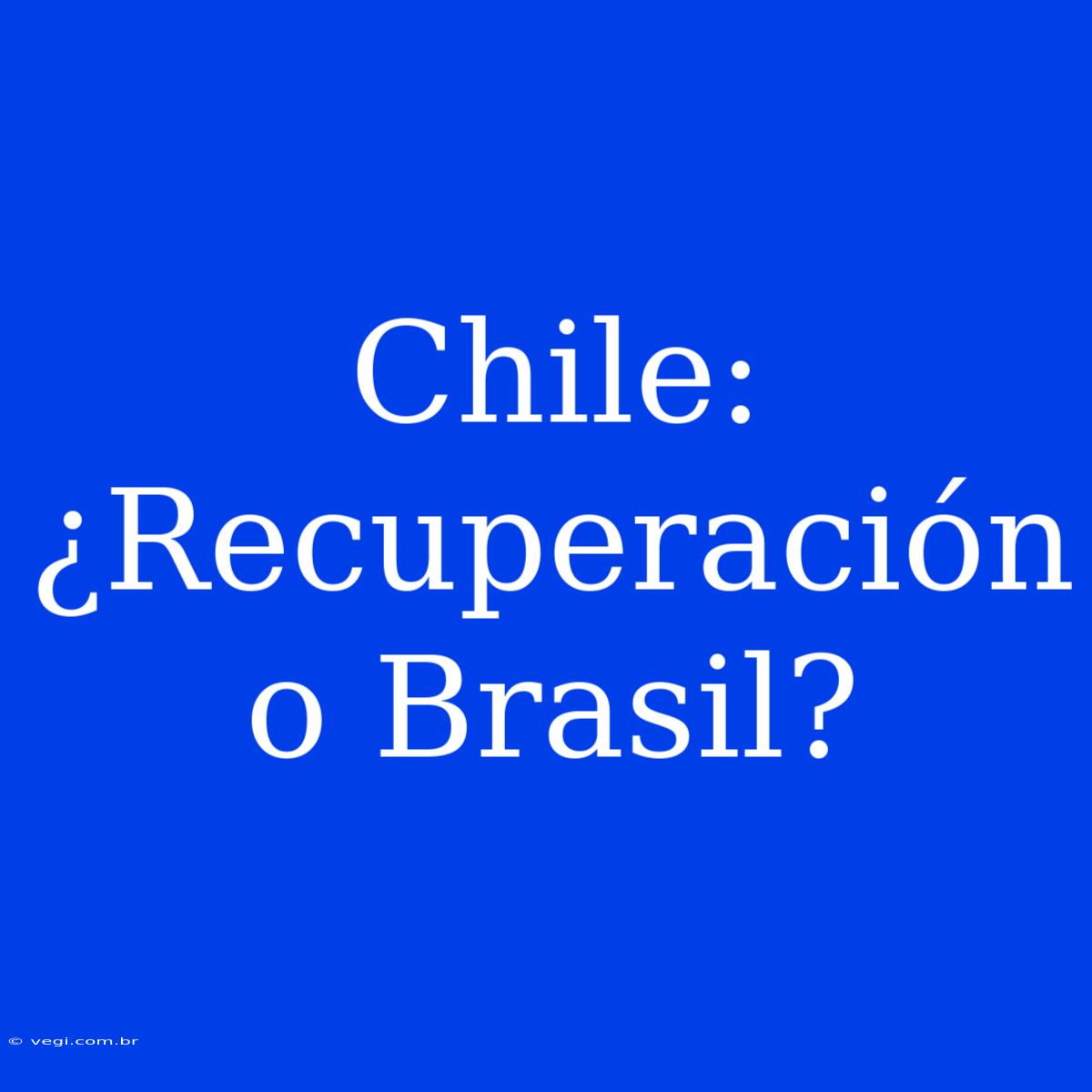 Chile: ¿Recuperación O Brasil? 