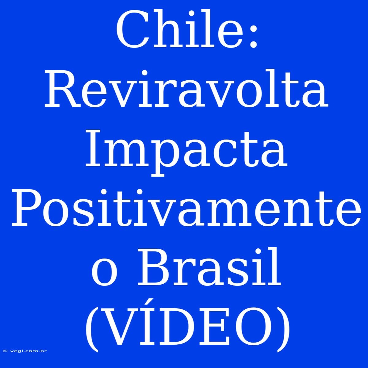 Chile: Reviravolta Impacta Positivamente O Brasil (VÍDEO)