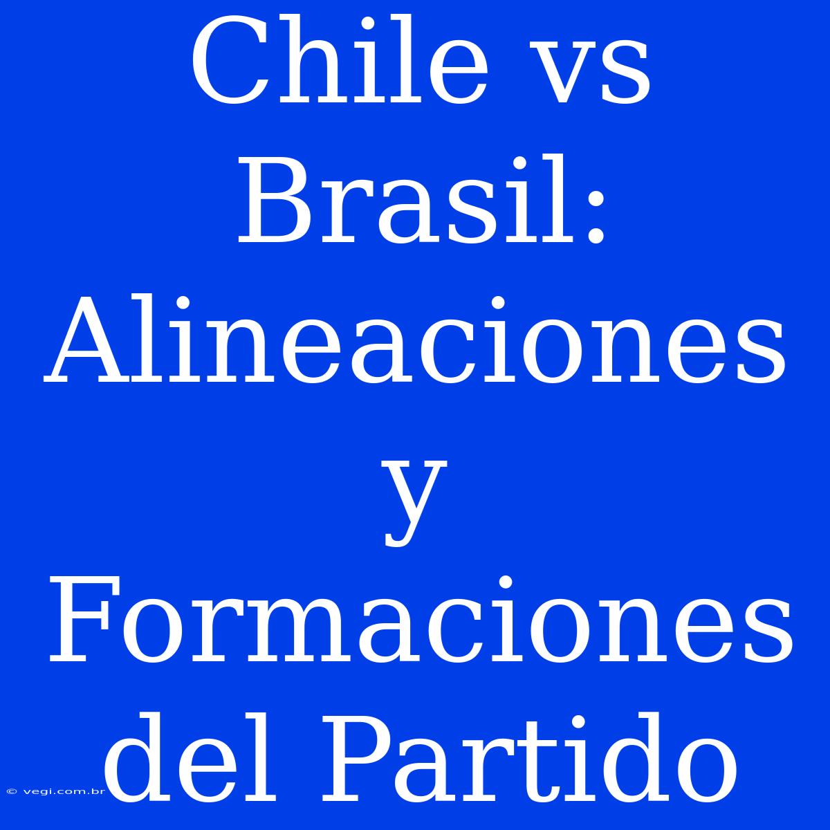 Chile Vs Brasil: Alineaciones Y Formaciones Del Partido