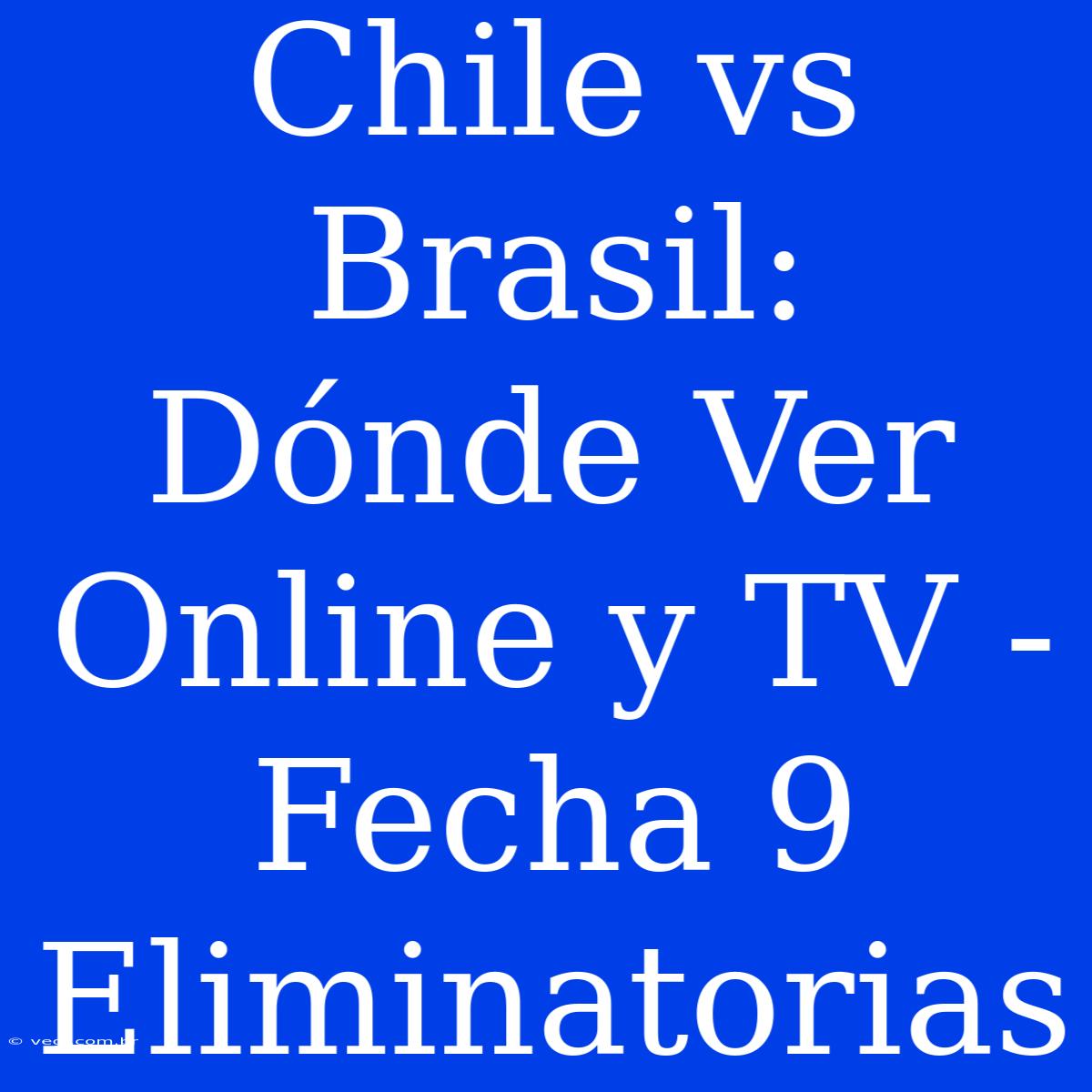 Chile Vs Brasil: Dónde Ver Online Y TV - Fecha 9 Eliminatorias