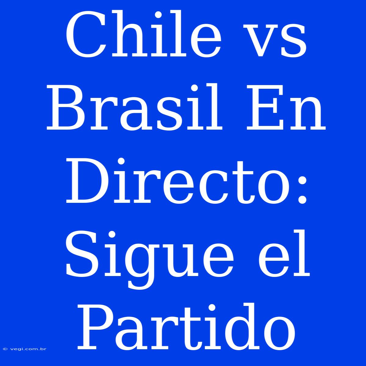 Chile Vs Brasil En Directo: Sigue El Partido