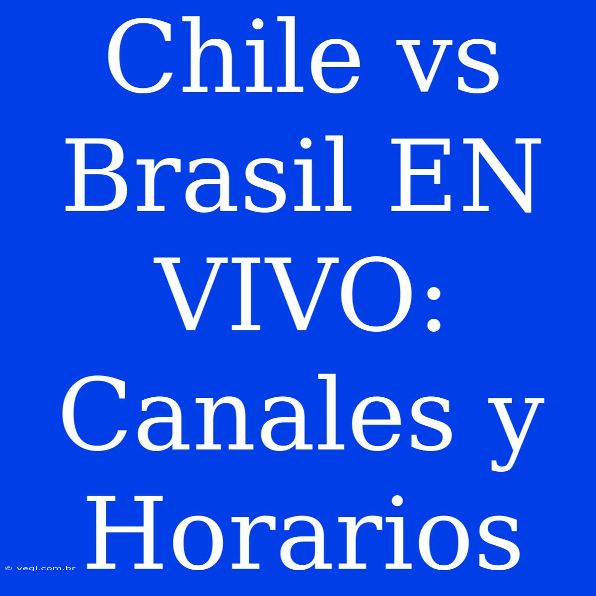 Chile Vs Brasil EN VIVO: Canales Y Horarios