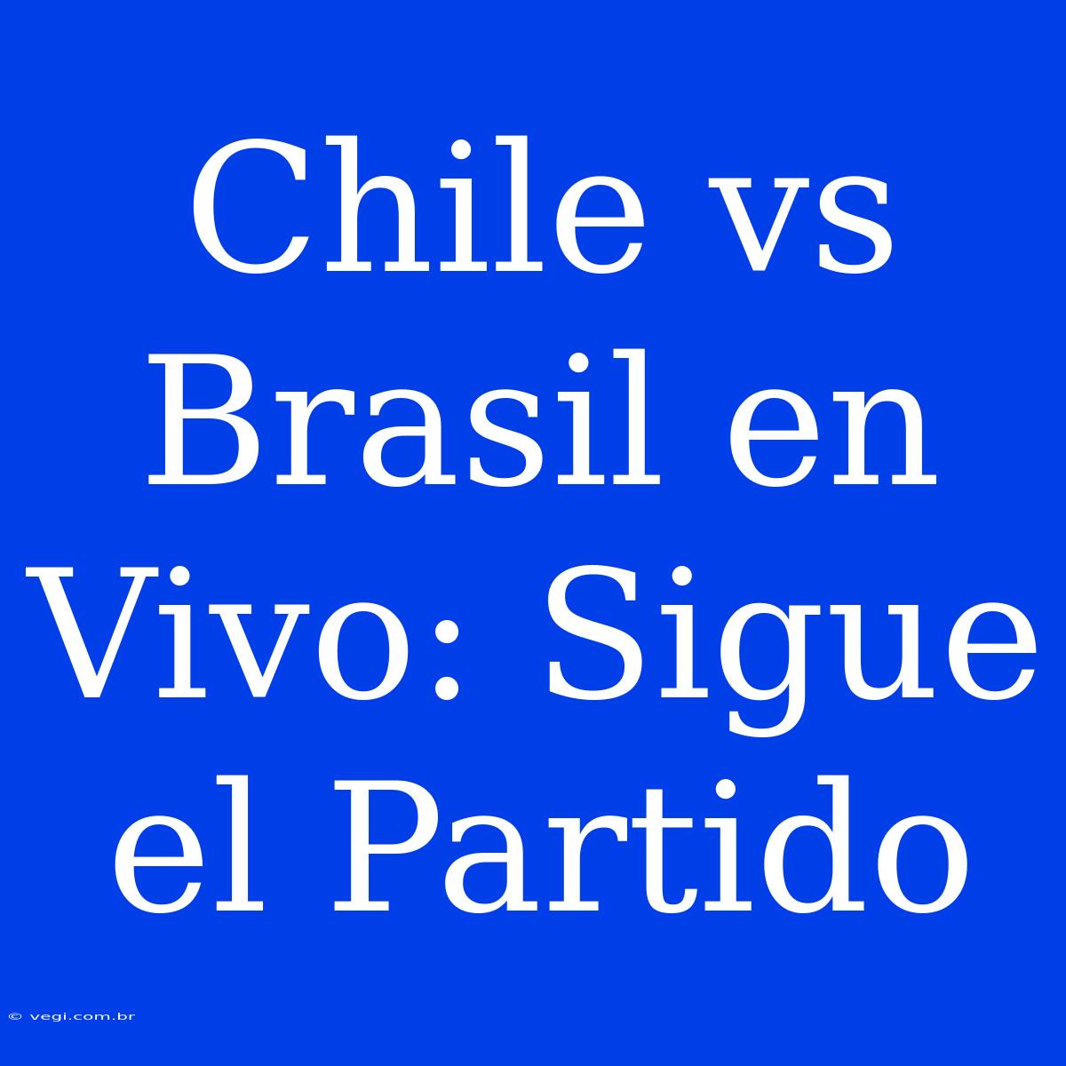 Chile Vs Brasil En Vivo: Sigue El Partido