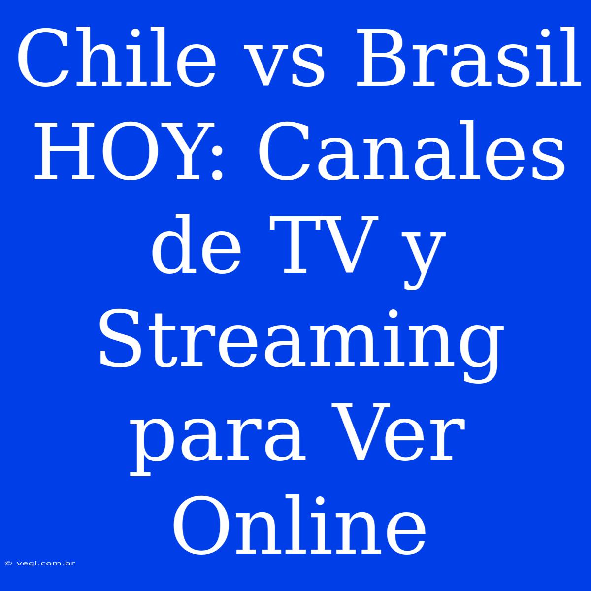 Chile Vs Brasil HOY: Canales De TV Y Streaming Para Ver Online