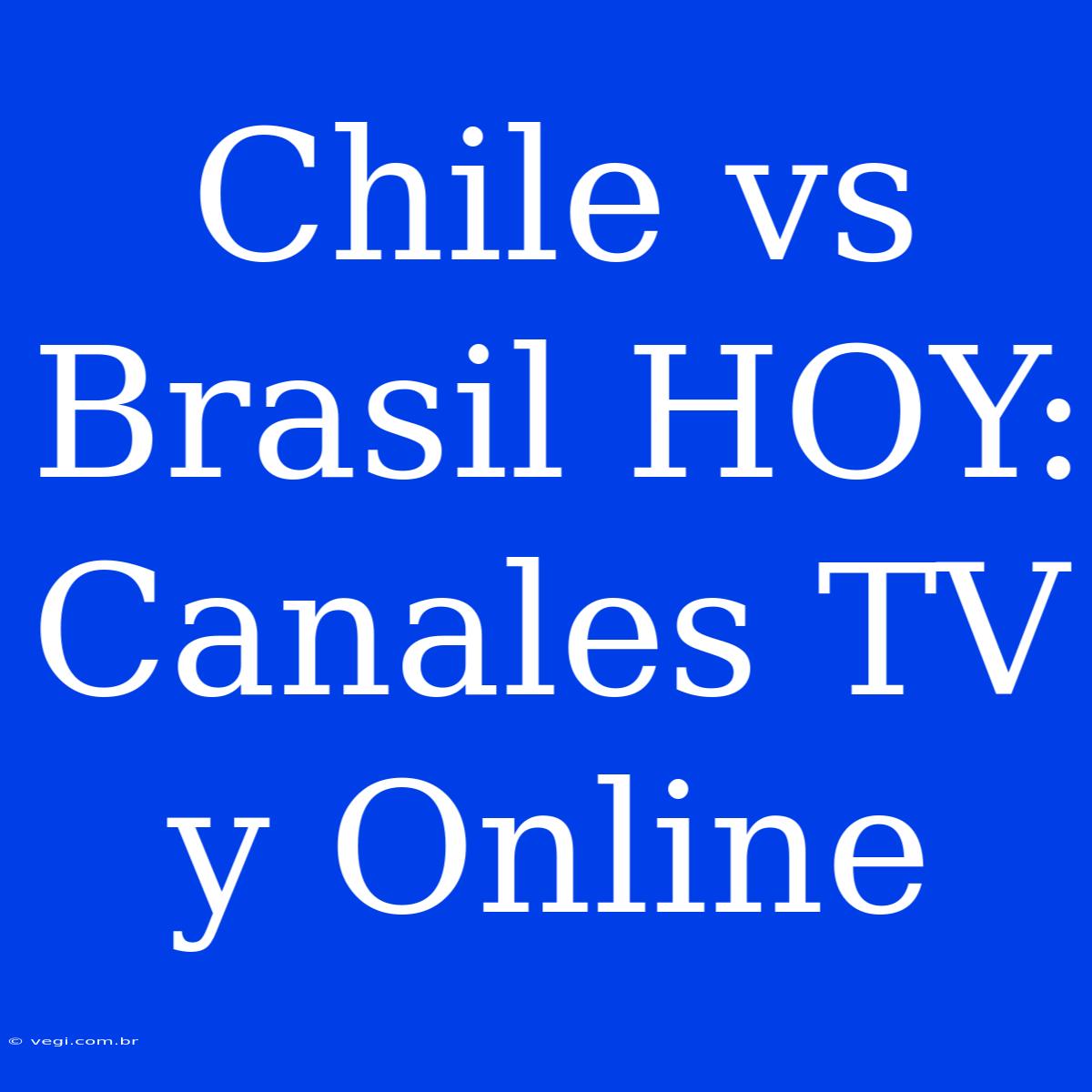 Chile Vs Brasil HOY: Canales TV Y Online