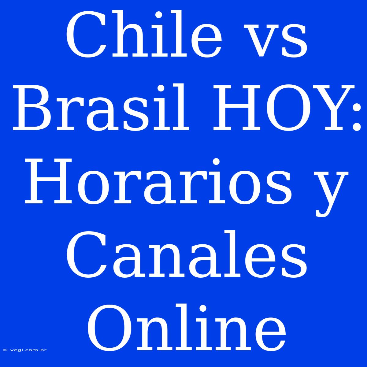 Chile Vs Brasil HOY: Horarios Y Canales Online 