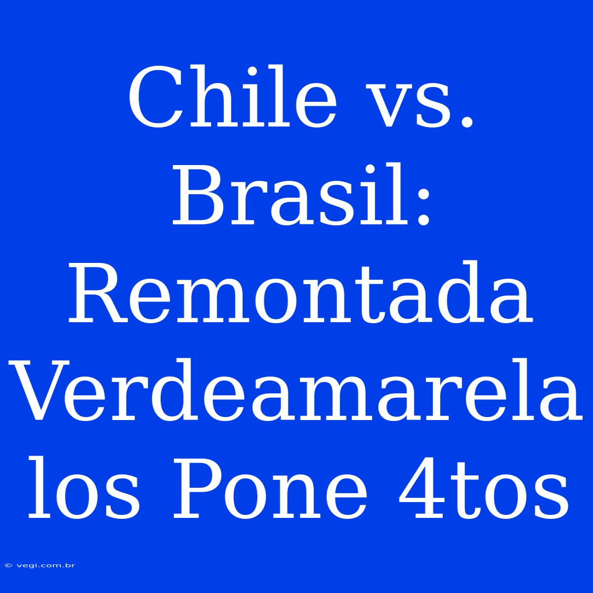 Chile Vs. Brasil: Remontada Verdeamarela Los Pone 4tos