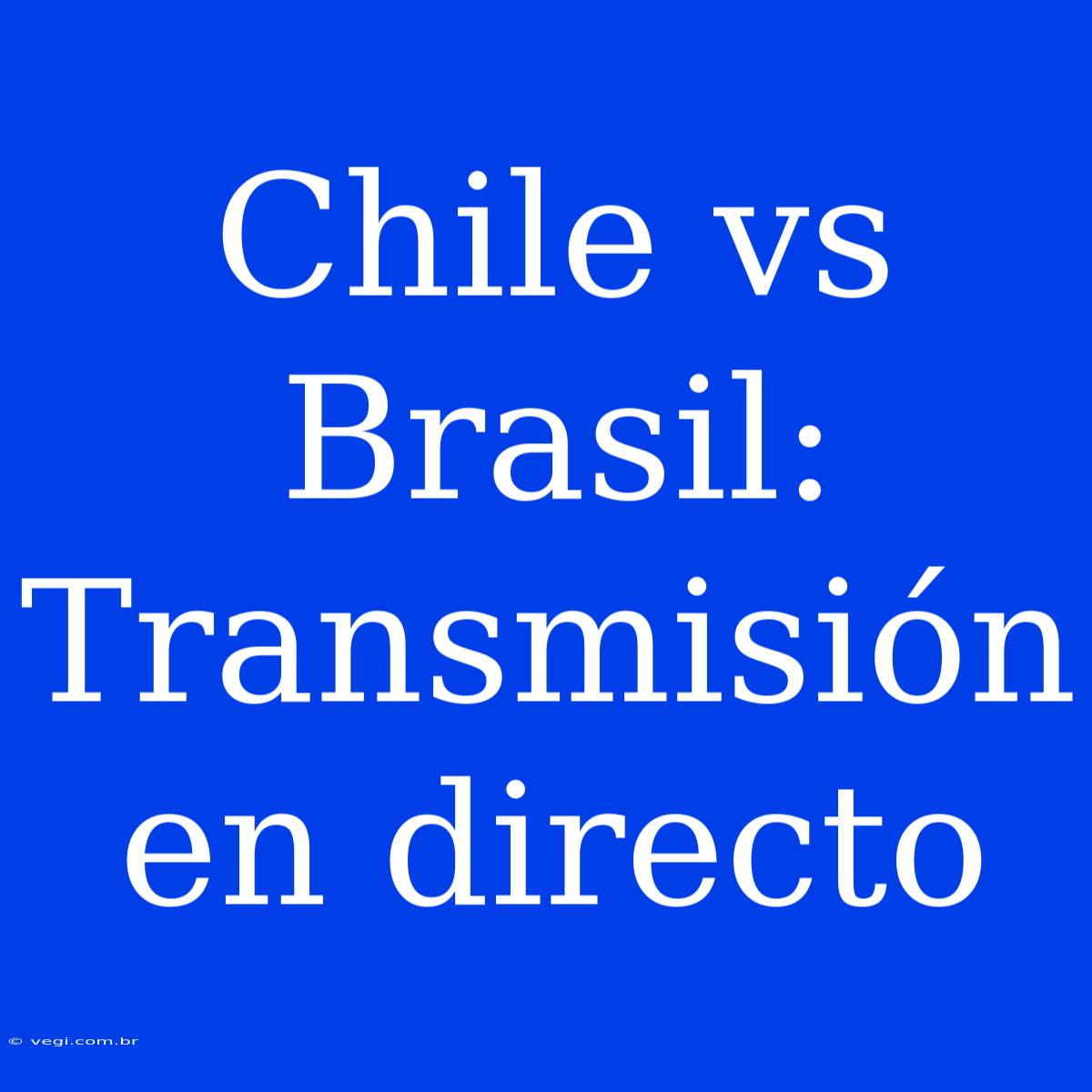 Chile Vs Brasil: Transmisión En Directo