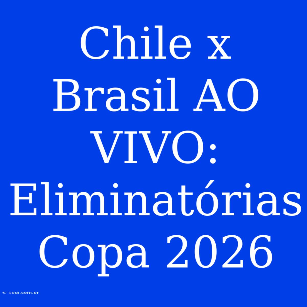 Chile X Brasil AO VIVO: Eliminatórias Copa 2026