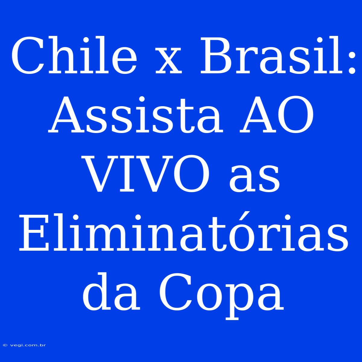 Chile X Brasil: Assista AO VIVO As Eliminatórias Da Copa