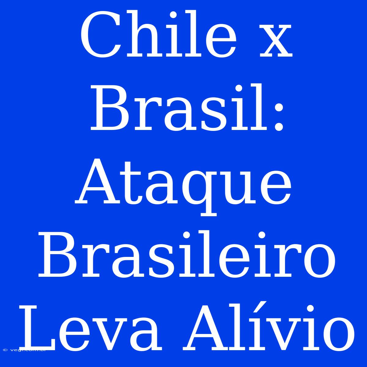 Chile X Brasil: Ataque Brasileiro Leva Alívio