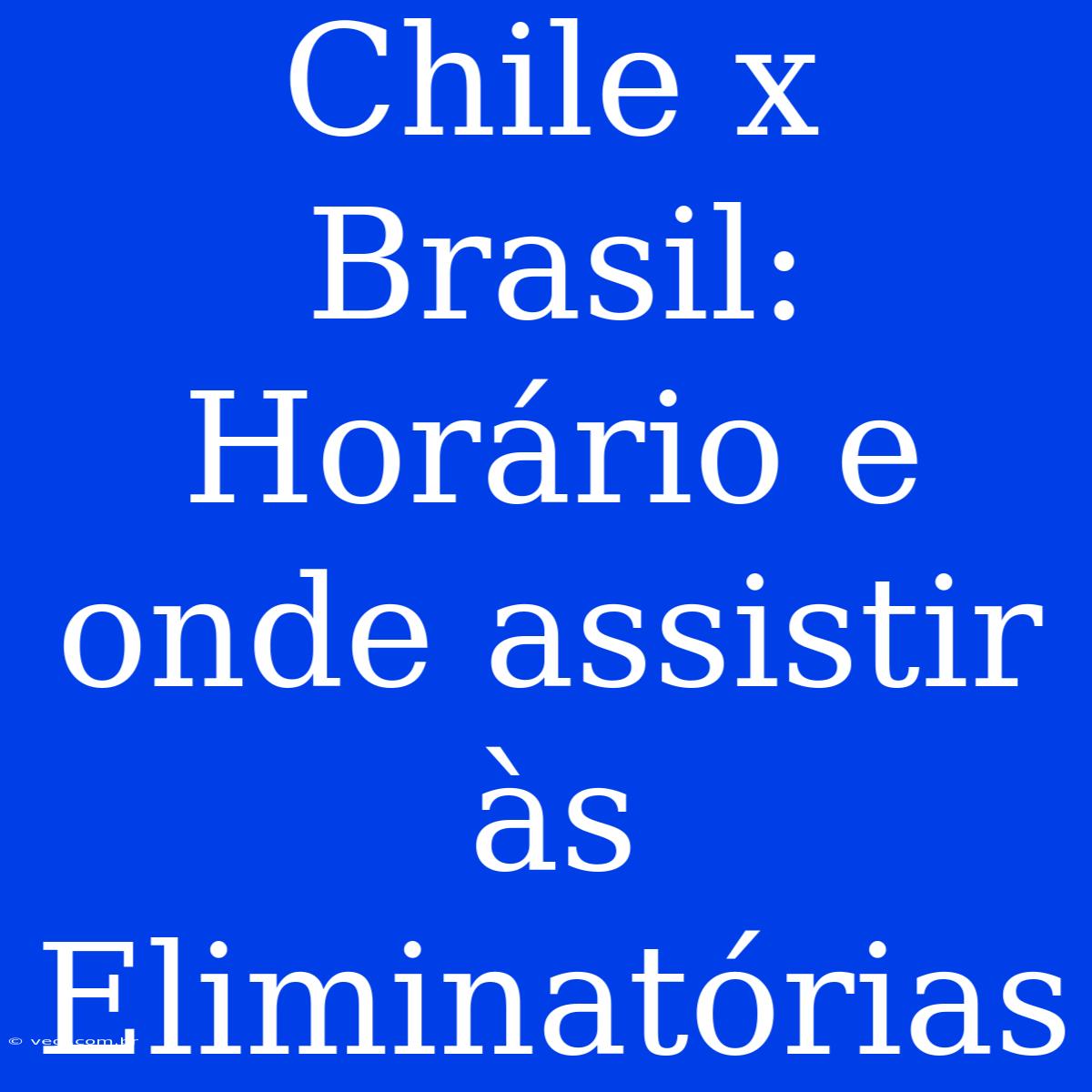 Chile X Brasil: Horário E Onde Assistir Às Eliminatórias