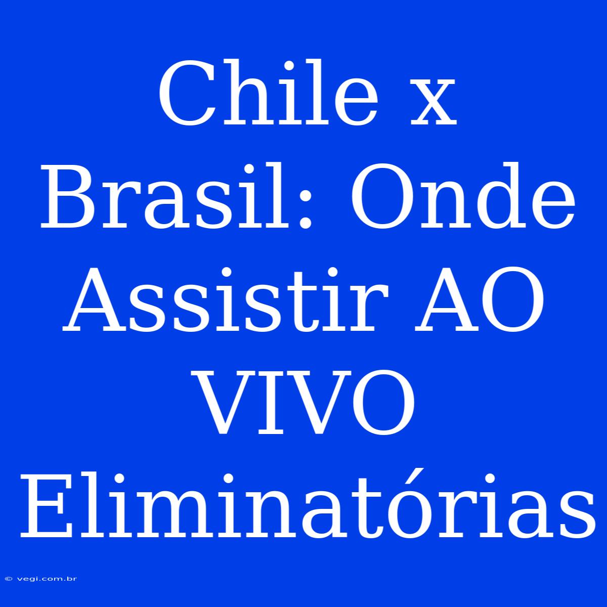 Chile X Brasil: Onde Assistir AO VIVO Eliminatórias