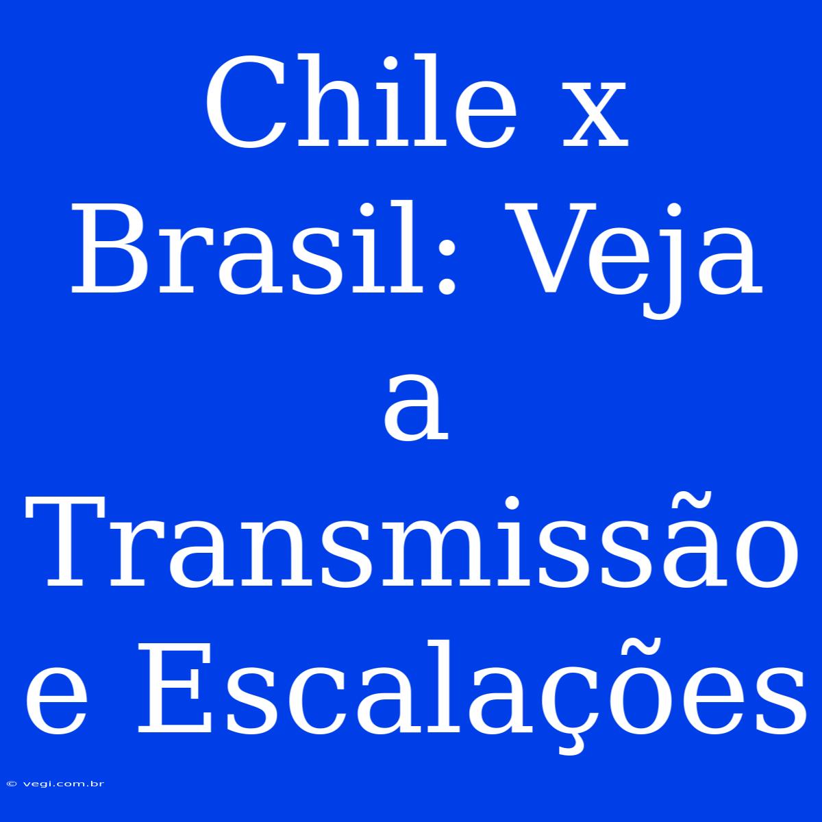 Chile X Brasil: Veja A Transmissão E Escalações