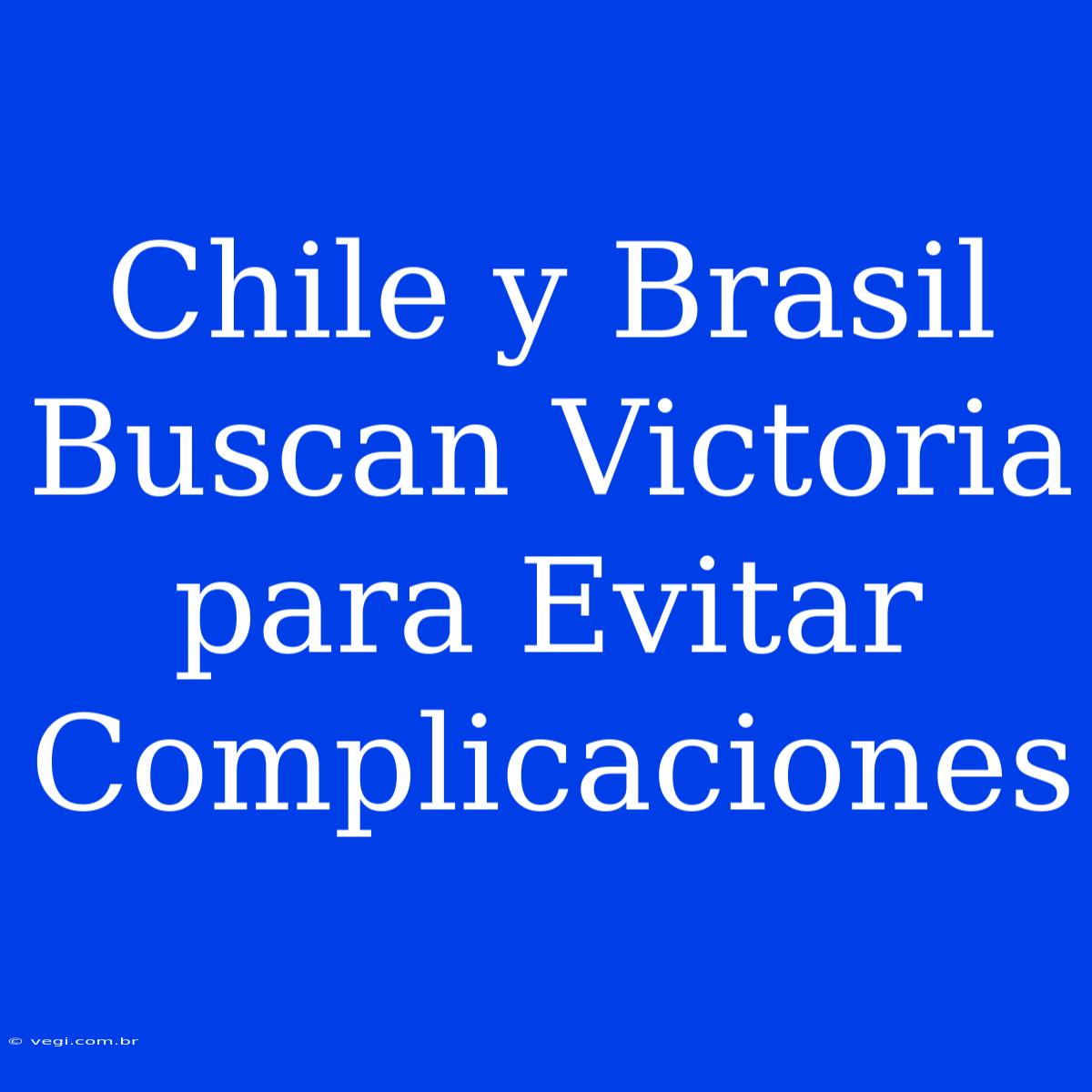 Chile Y Brasil Buscan Victoria Para Evitar Complicaciones