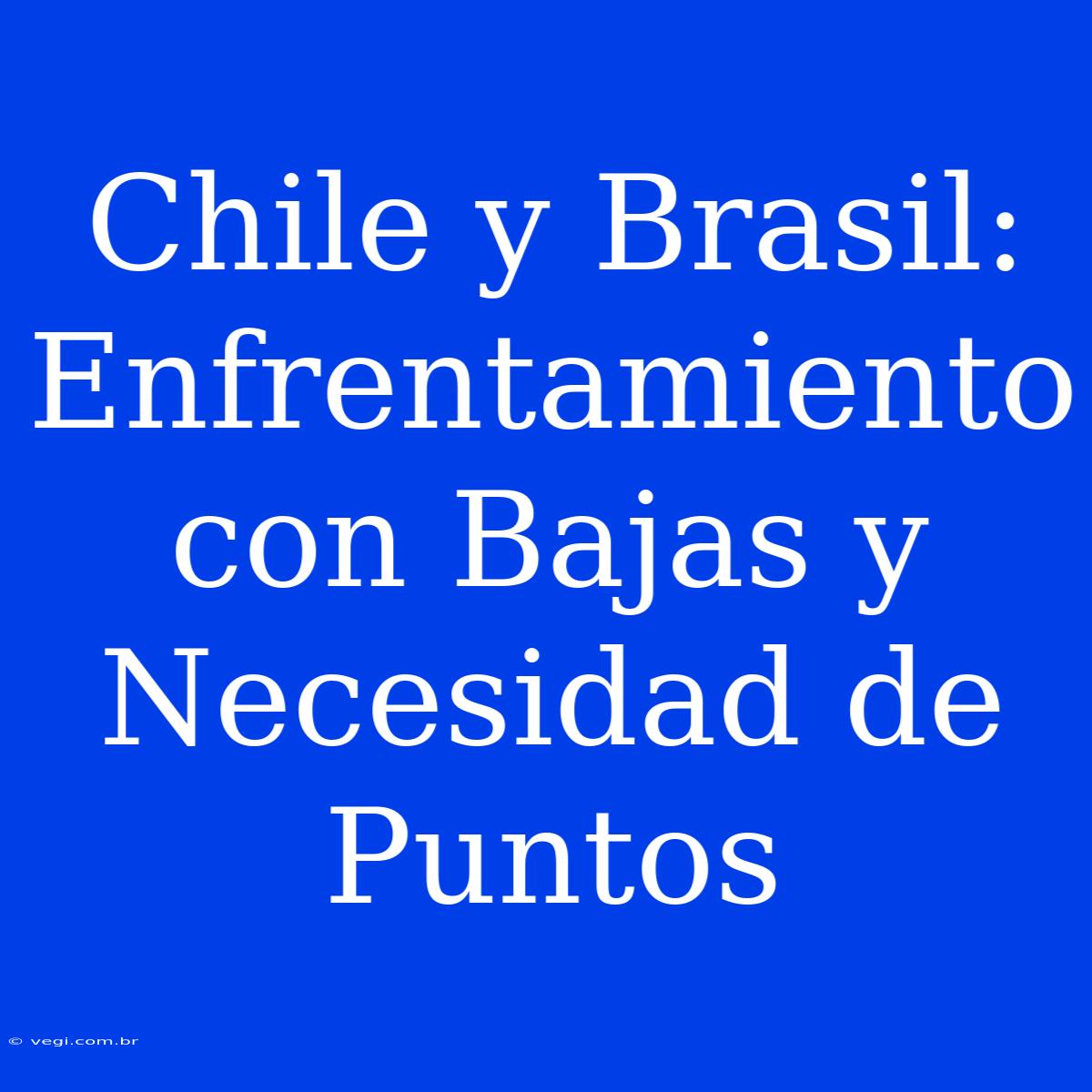 Chile Y Brasil: Enfrentamiento Con Bajas Y Necesidad De Puntos