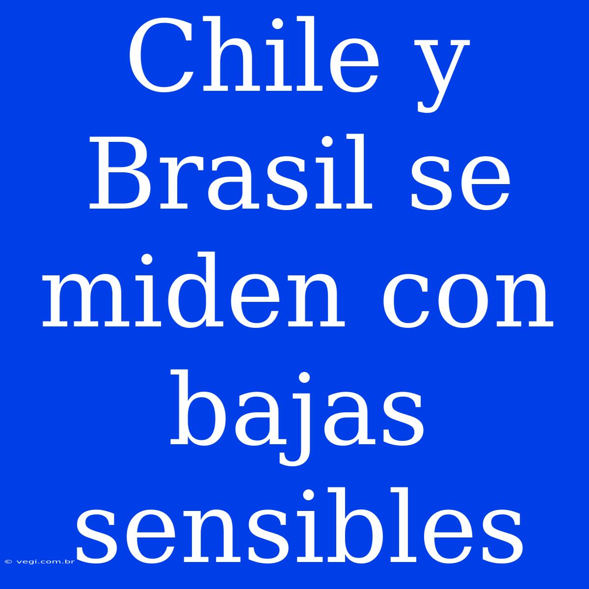 Chile Y Brasil Se Miden Con Bajas Sensibles