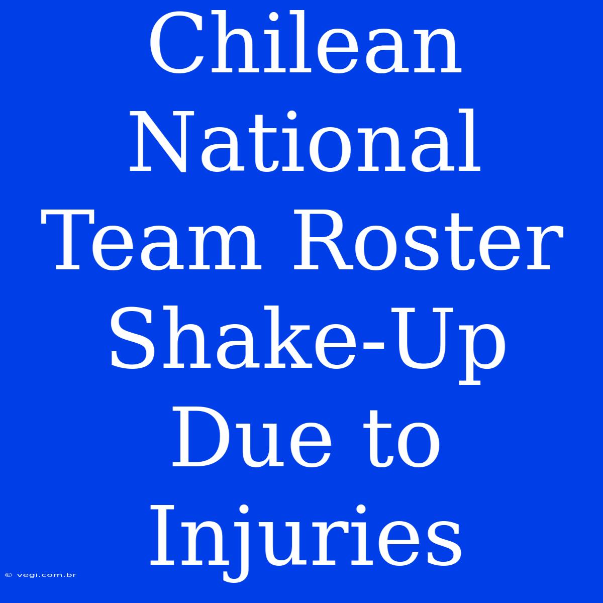 Chilean National Team Roster Shake-Up Due To Injuries 