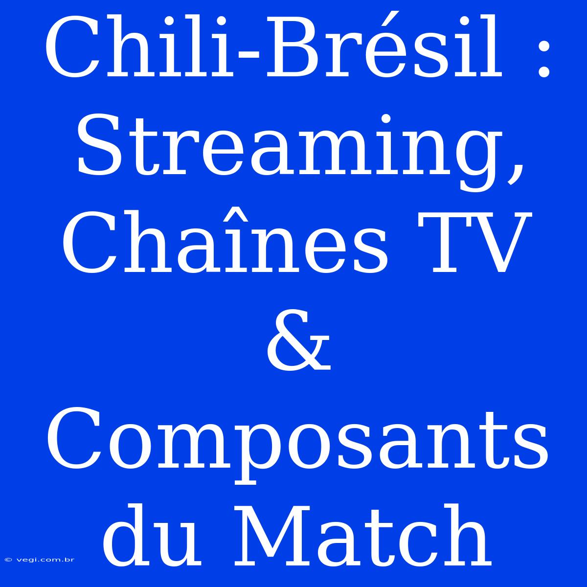 Chili-Brésil : Streaming, Chaînes TV & Composants Du Match