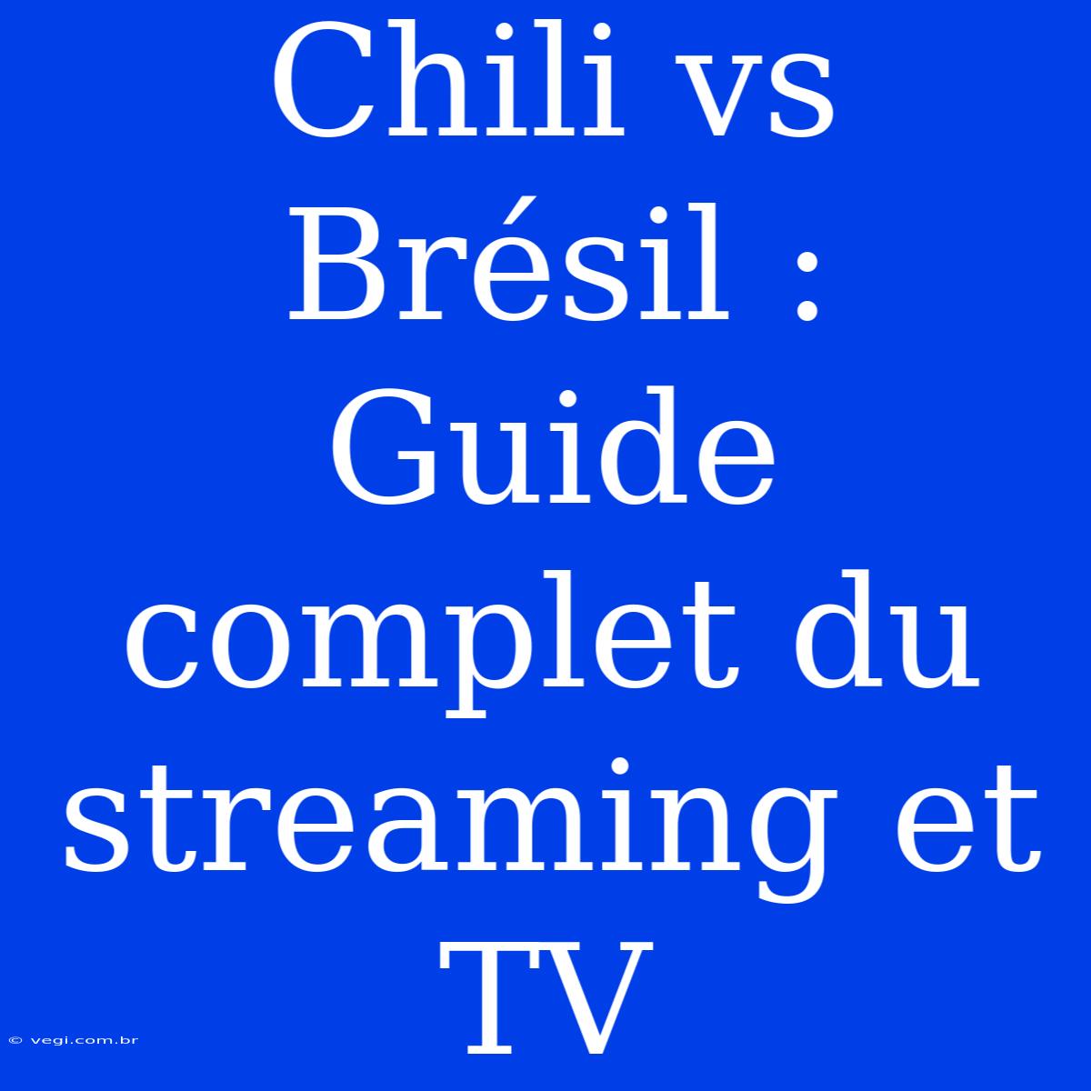 Chili Vs Brésil : Guide Complet Du Streaming Et TV