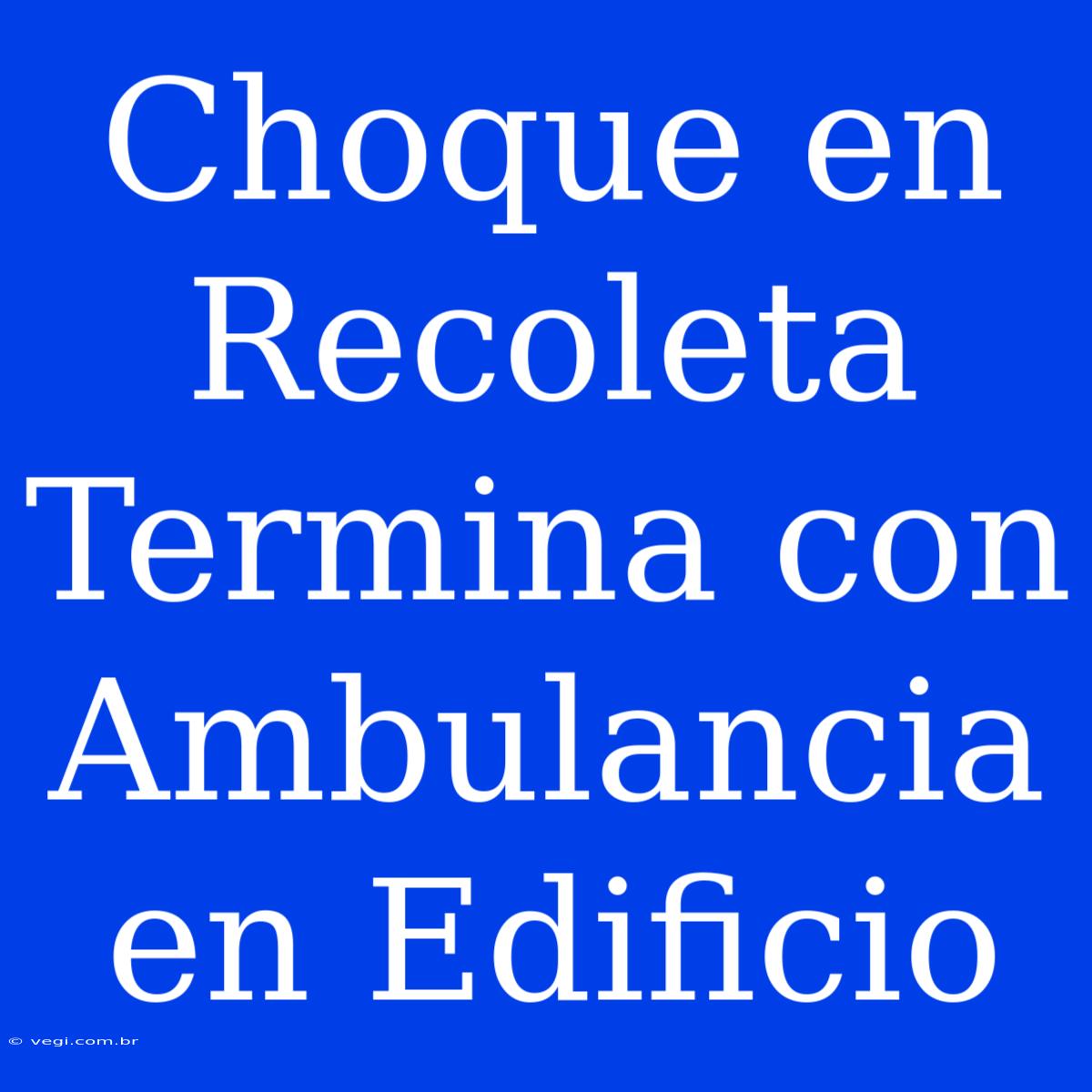 Choque En Recoleta Termina Con Ambulancia En Edificio