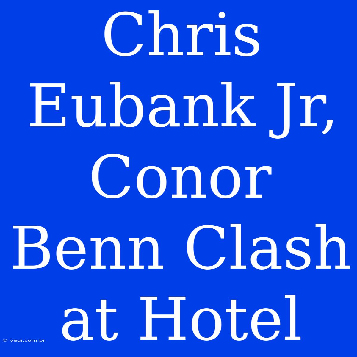 Chris Eubank Jr, Conor Benn Clash At Hotel