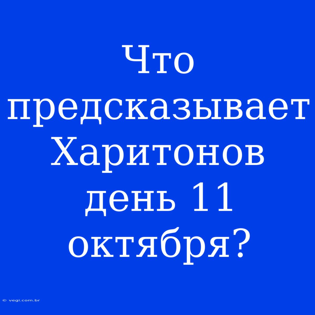 Что Предсказывает Харитонов День 11 Октября?