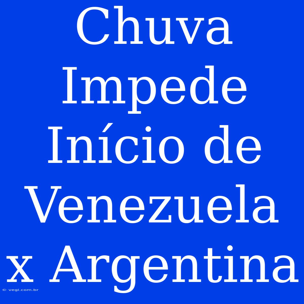 Chuva Impede Início De Venezuela X Argentina