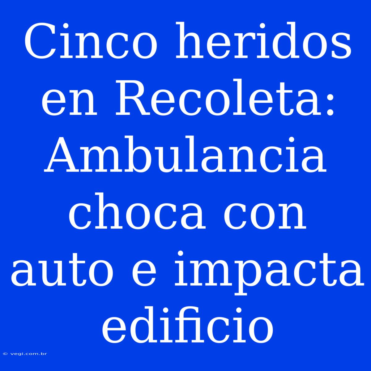 Cinco Heridos En Recoleta: Ambulancia Choca Con Auto E Impacta Edificio