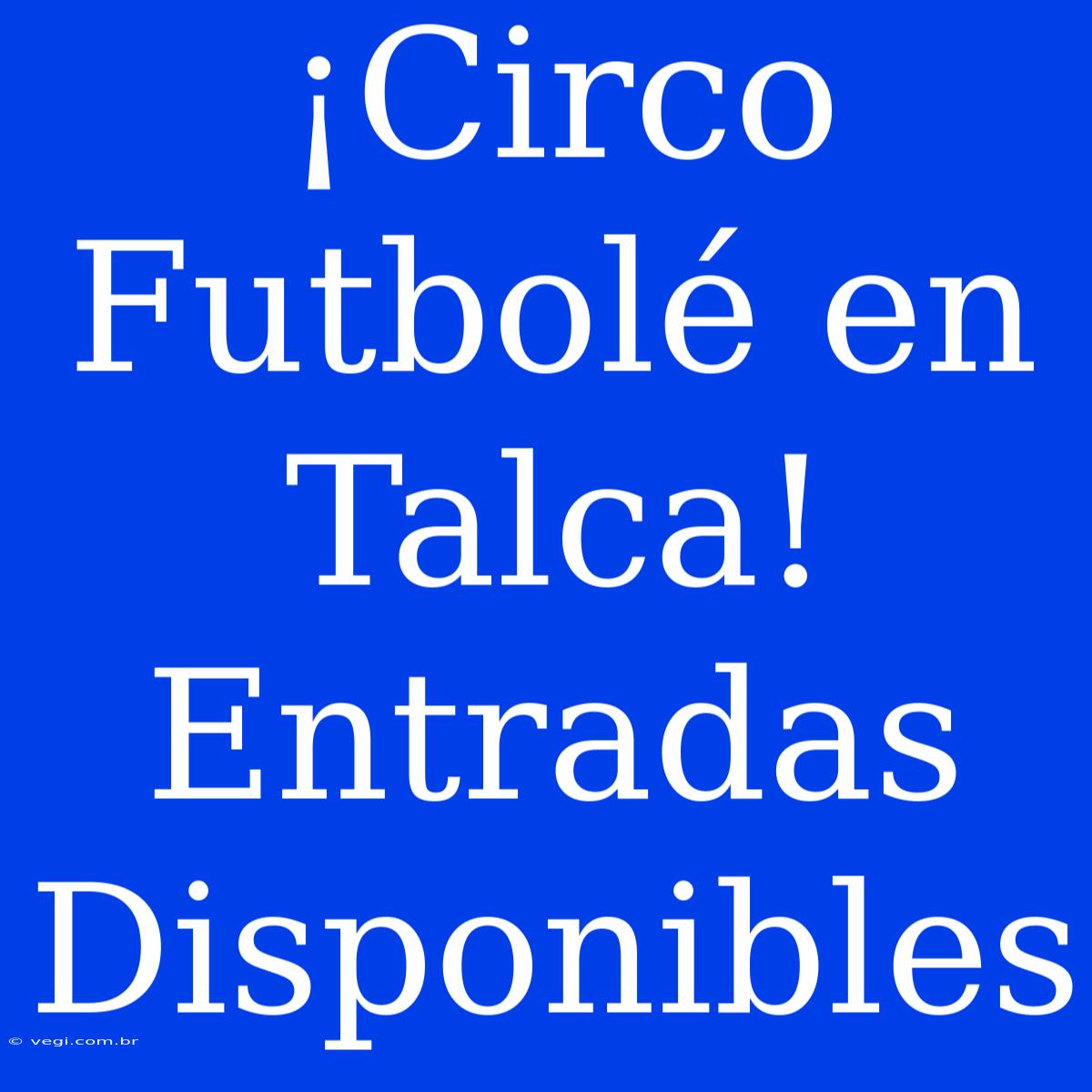 ¡Circo Futbolé En Talca! Entradas Disponibles