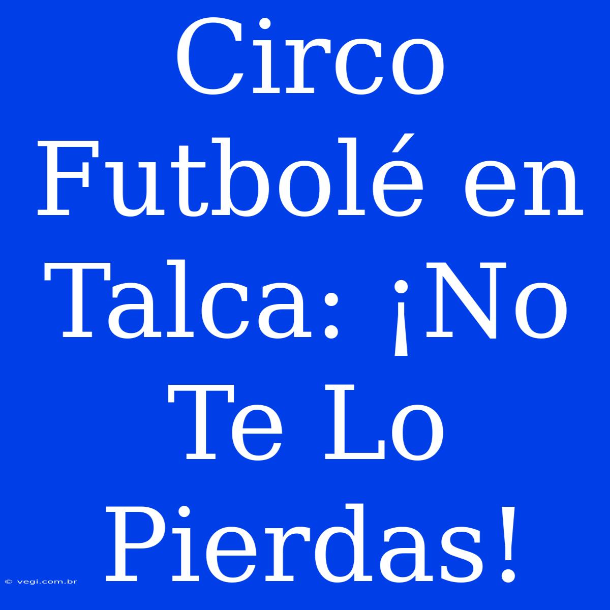 Circo Futbolé En Talca: ¡No Te Lo Pierdas!