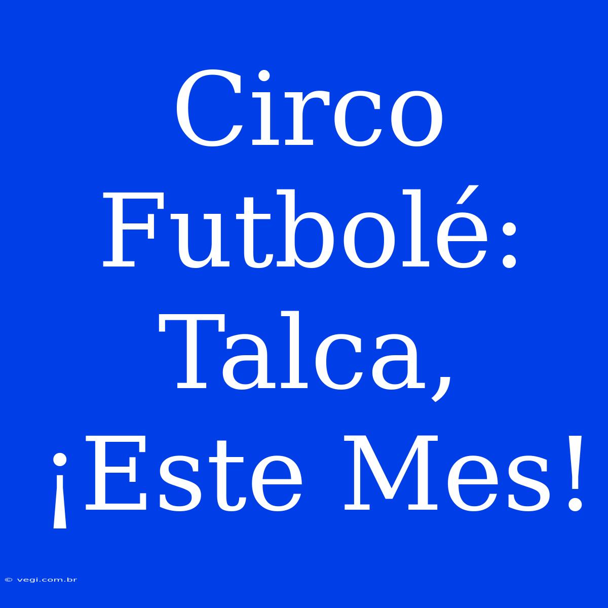 Circo Futbolé: Talca, ¡Este Mes!