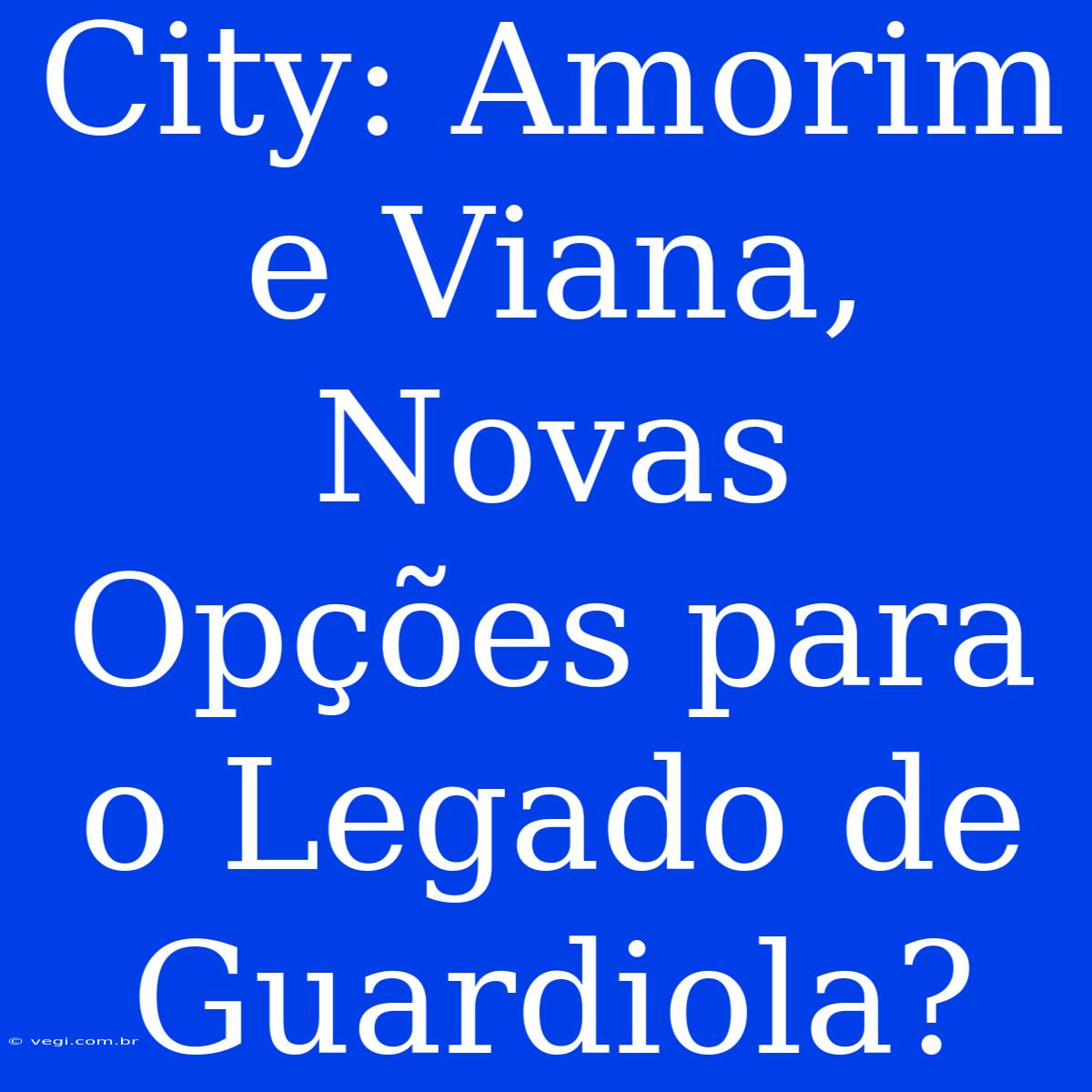 City: Amorim E Viana, Novas Opções Para O Legado De Guardiola?